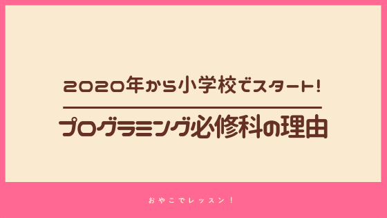 プログラミング教育が年から小学校で必修化される理由 おやこでレッスン