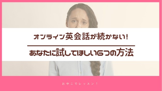 オンライン英会話が続かない そんなあなたに試してほしい6つの方法 おやこでレッスン